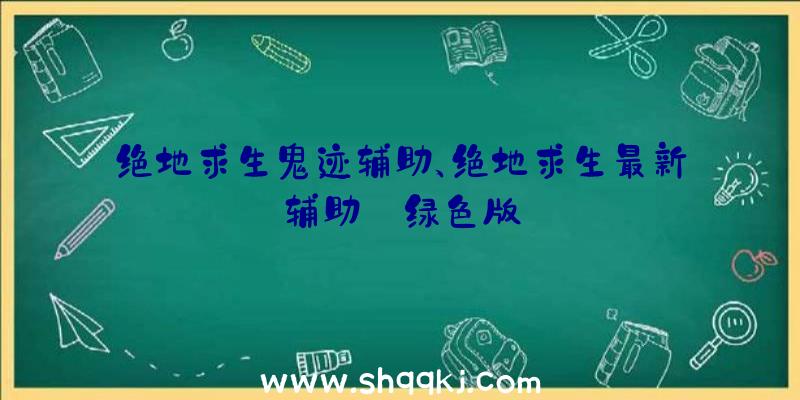 绝地求生鬼迹辅助、绝地求生最新辅助